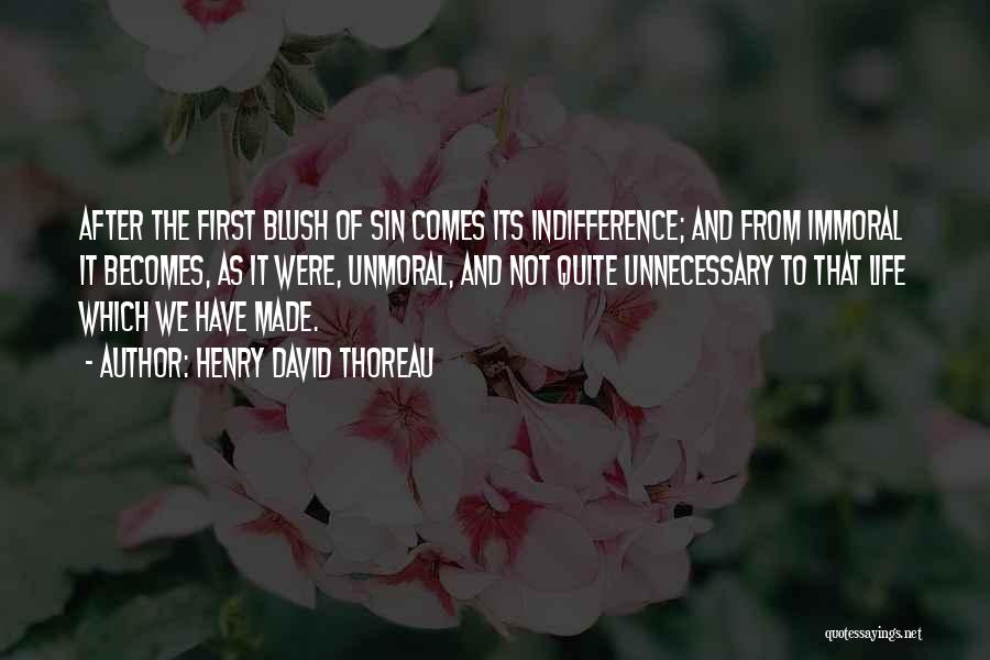 Henry David Thoreau Quotes: After The First Blush Of Sin Comes Its Indifference; And From Immoral It Becomes, As It Were, Unmoral, And Not