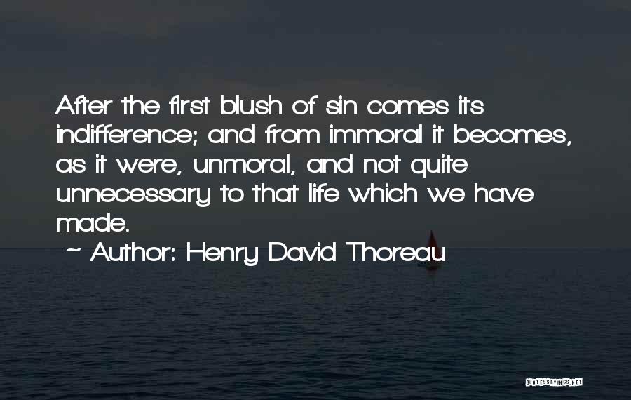 Henry David Thoreau Quotes: After The First Blush Of Sin Comes Its Indifference; And From Immoral It Becomes, As It Were, Unmoral, And Not