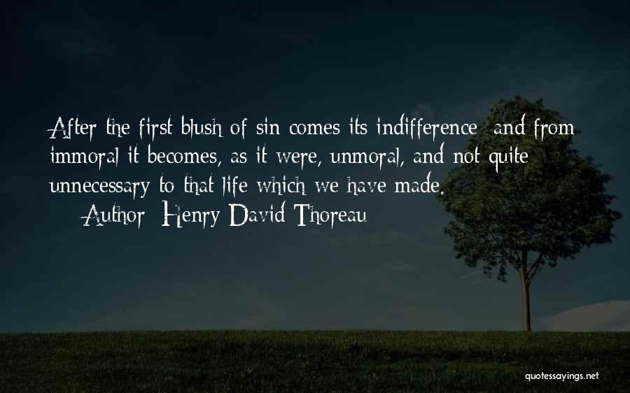 Henry David Thoreau Quotes: After The First Blush Of Sin Comes Its Indifference; And From Immoral It Becomes, As It Were, Unmoral, And Not
