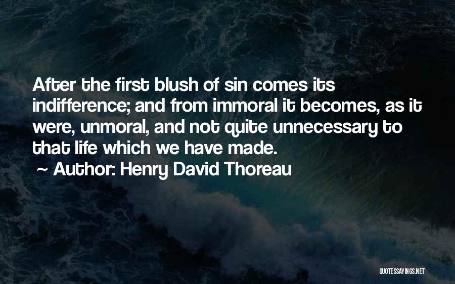 Henry David Thoreau Quotes: After The First Blush Of Sin Comes Its Indifference; And From Immoral It Becomes, As It Were, Unmoral, And Not