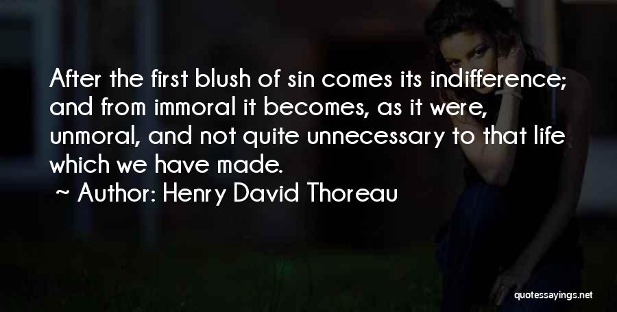 Henry David Thoreau Quotes: After The First Blush Of Sin Comes Its Indifference; And From Immoral It Becomes, As It Were, Unmoral, And Not