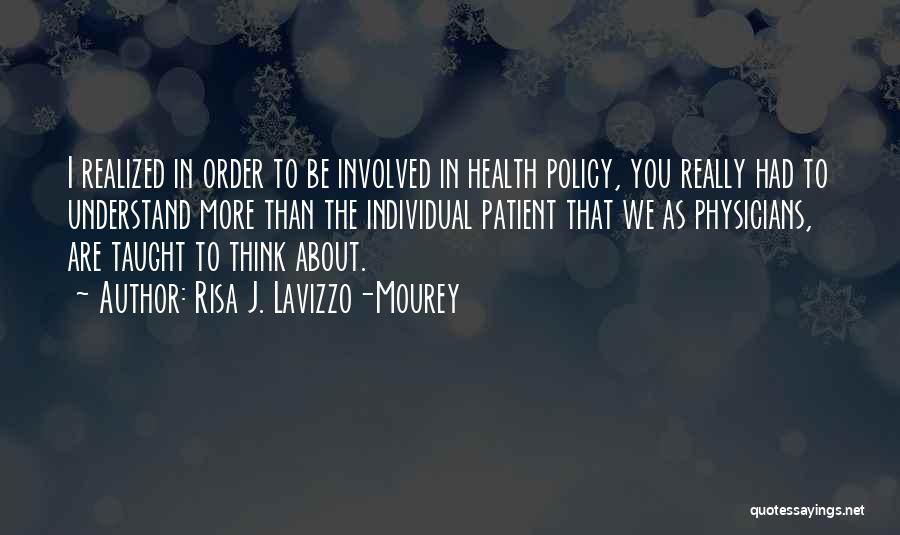 Risa J. Lavizzo-Mourey Quotes: I Realized In Order To Be Involved In Health Policy, You Really Had To Understand More Than The Individual Patient