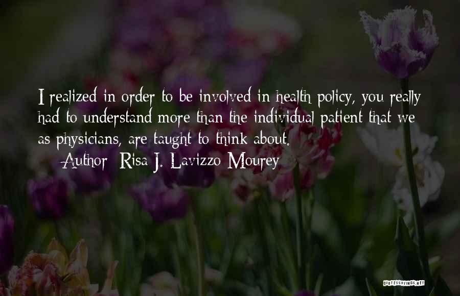 Risa J. Lavizzo-Mourey Quotes: I Realized In Order To Be Involved In Health Policy, You Really Had To Understand More Than The Individual Patient