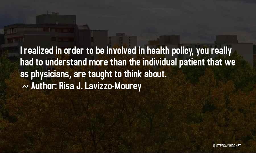 Risa J. Lavizzo-Mourey Quotes: I Realized In Order To Be Involved In Health Policy, You Really Had To Understand More Than The Individual Patient