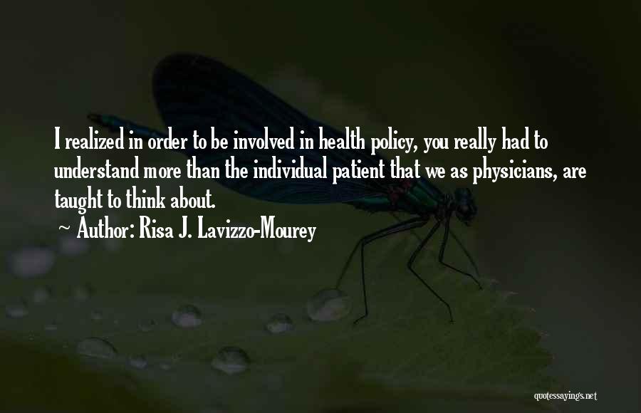 Risa J. Lavizzo-Mourey Quotes: I Realized In Order To Be Involved In Health Policy, You Really Had To Understand More Than The Individual Patient
