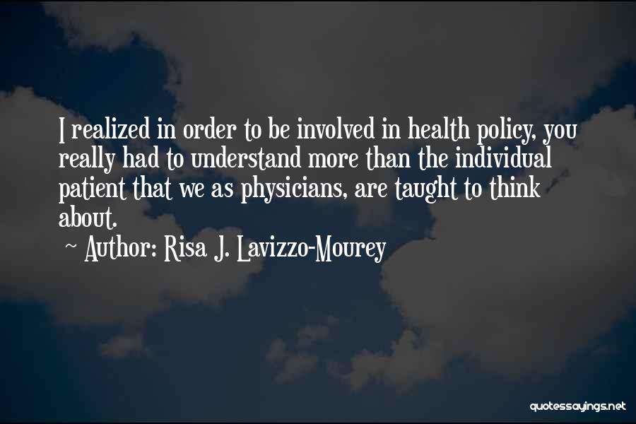 Risa J. Lavizzo-Mourey Quotes: I Realized In Order To Be Involved In Health Policy, You Really Had To Understand More Than The Individual Patient