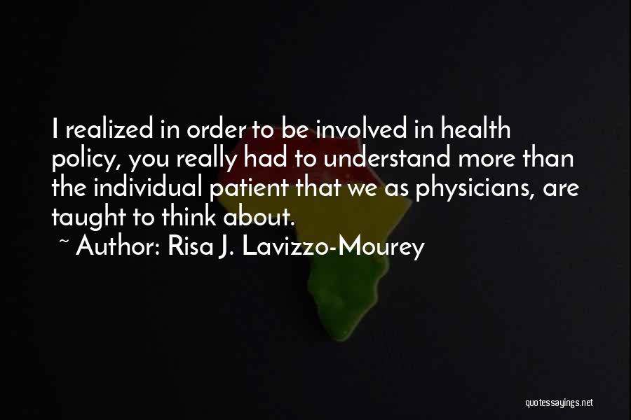 Risa J. Lavizzo-Mourey Quotes: I Realized In Order To Be Involved In Health Policy, You Really Had To Understand More Than The Individual Patient