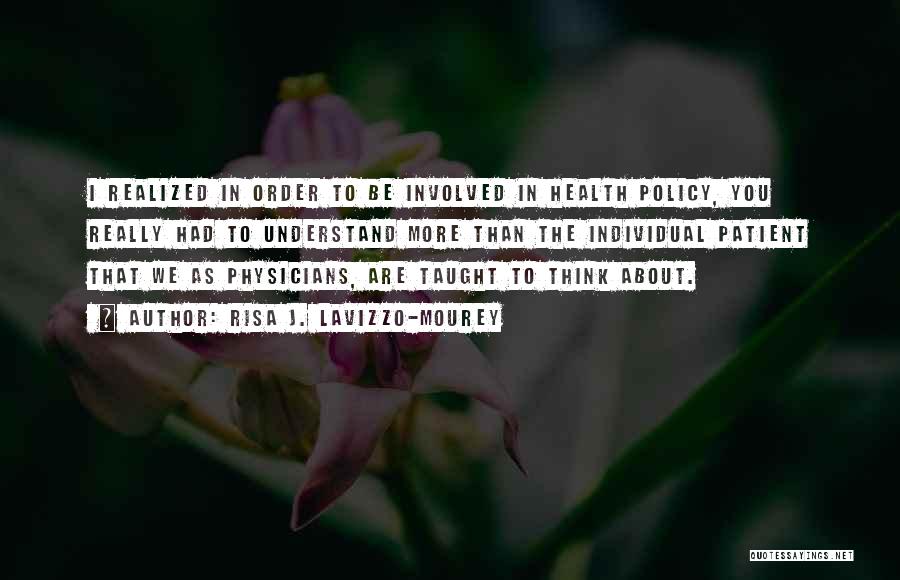 Risa J. Lavizzo-Mourey Quotes: I Realized In Order To Be Involved In Health Policy, You Really Had To Understand More Than The Individual Patient