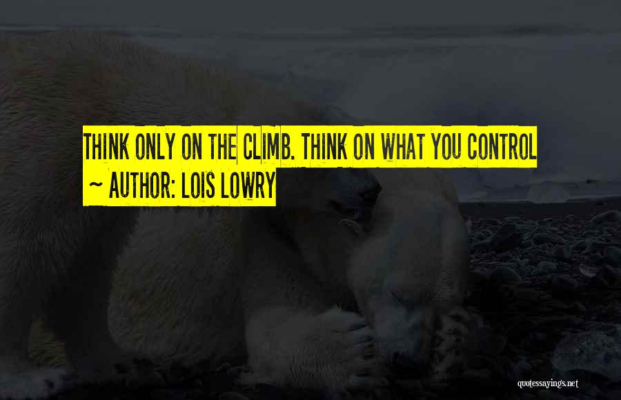 Lois Lowry Quotes: Think Only On The Climb. Think On What You Control