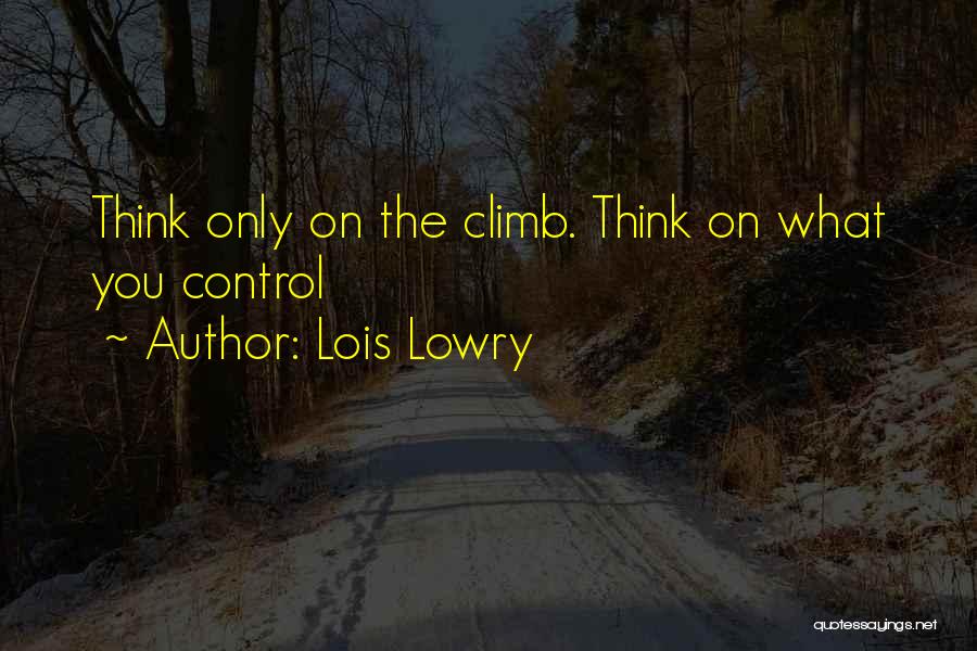 Lois Lowry Quotes: Think Only On The Climb. Think On What You Control