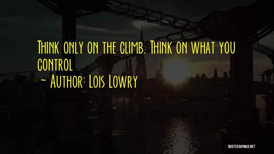 Lois Lowry Quotes: Think Only On The Climb. Think On What You Control