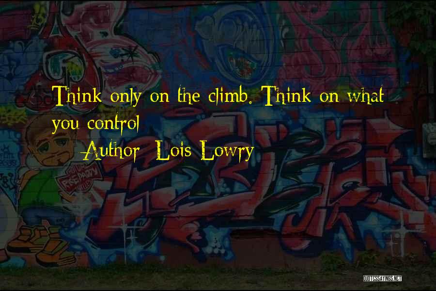 Lois Lowry Quotes: Think Only On The Climb. Think On What You Control