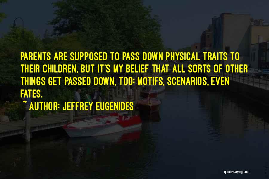 Jeffrey Eugenides Quotes: Parents Are Supposed To Pass Down Physical Traits To Their Children, But It's My Belief That All Sorts Of Other