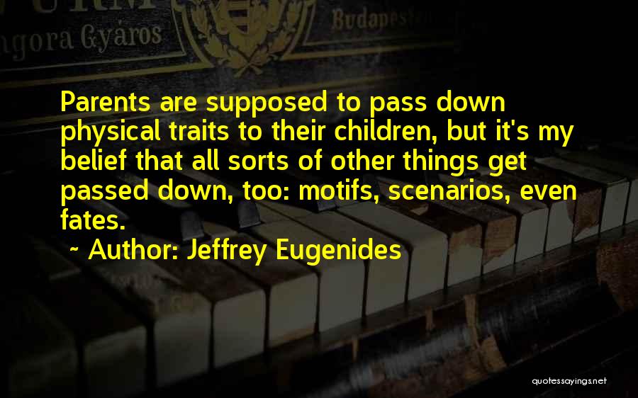 Jeffrey Eugenides Quotes: Parents Are Supposed To Pass Down Physical Traits To Their Children, But It's My Belief That All Sorts Of Other