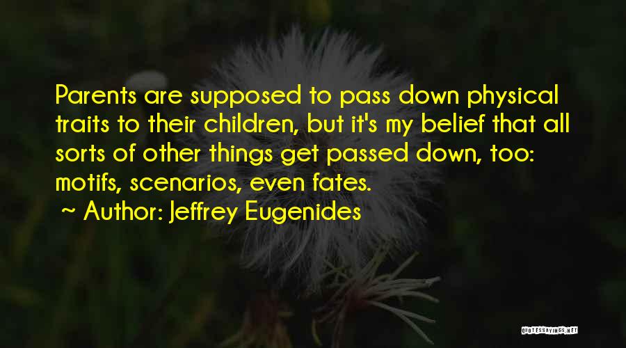 Jeffrey Eugenides Quotes: Parents Are Supposed To Pass Down Physical Traits To Their Children, But It's My Belief That All Sorts Of Other