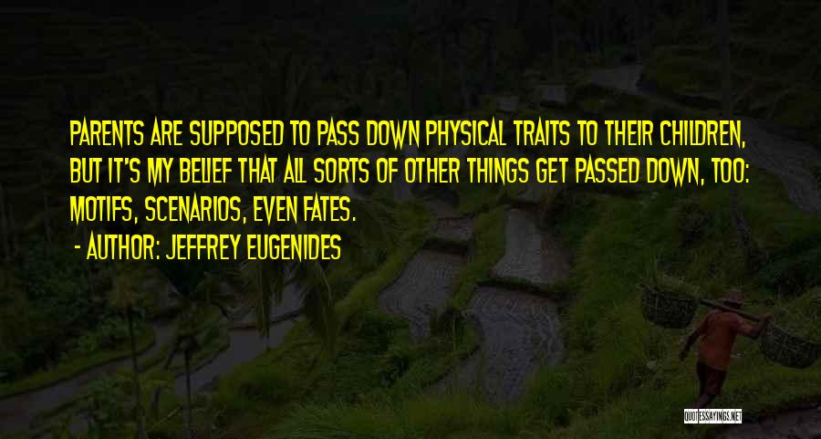 Jeffrey Eugenides Quotes: Parents Are Supposed To Pass Down Physical Traits To Their Children, But It's My Belief That All Sorts Of Other