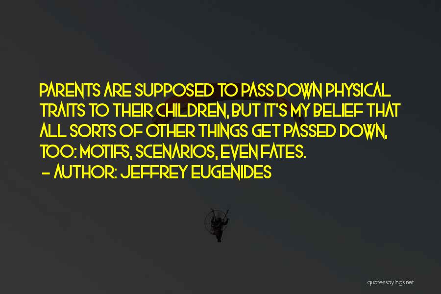 Jeffrey Eugenides Quotes: Parents Are Supposed To Pass Down Physical Traits To Their Children, But It's My Belief That All Sorts Of Other