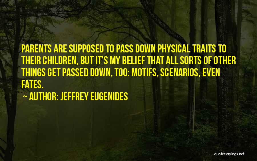 Jeffrey Eugenides Quotes: Parents Are Supposed To Pass Down Physical Traits To Their Children, But It's My Belief That All Sorts Of Other