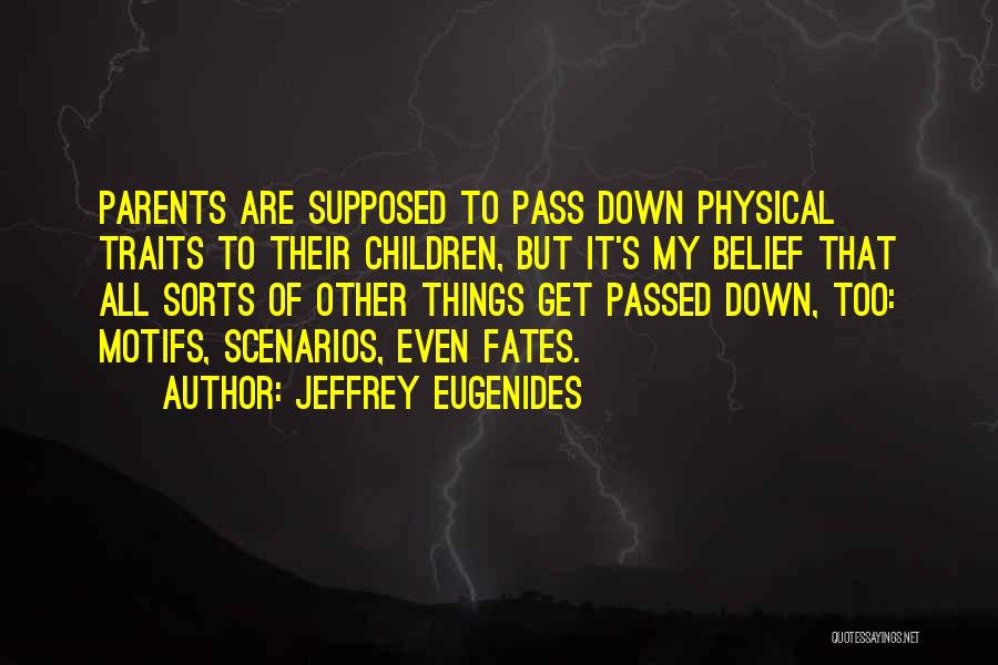 Jeffrey Eugenides Quotes: Parents Are Supposed To Pass Down Physical Traits To Their Children, But It's My Belief That All Sorts Of Other