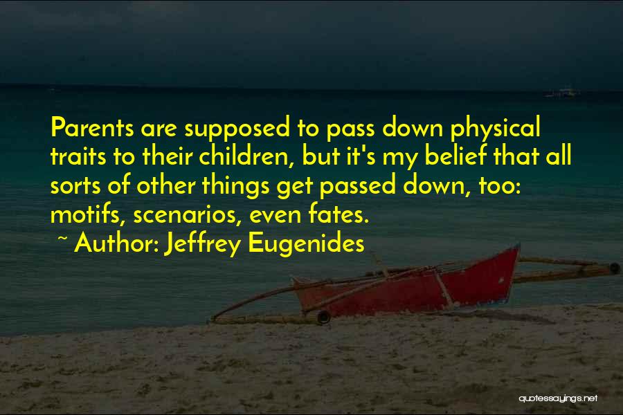 Jeffrey Eugenides Quotes: Parents Are Supposed To Pass Down Physical Traits To Their Children, But It's My Belief That All Sorts Of Other