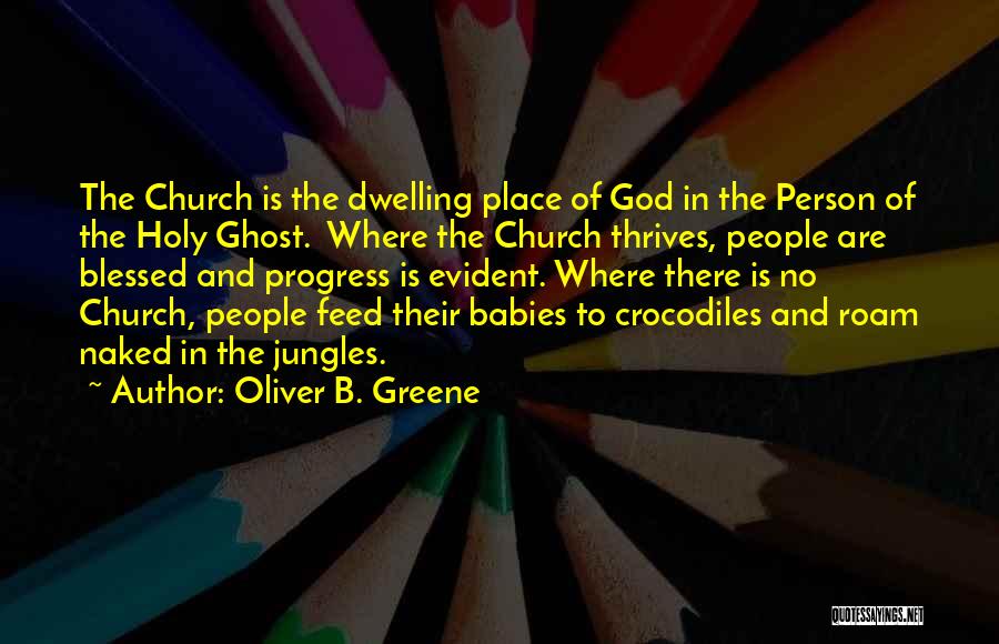 Oliver B. Greene Quotes: The Church Is The Dwelling Place Of God In The Person Of The Holy Ghost. Where The Church Thrives, People