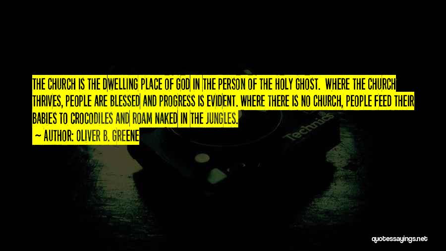 Oliver B. Greene Quotes: The Church Is The Dwelling Place Of God In The Person Of The Holy Ghost. Where The Church Thrives, People