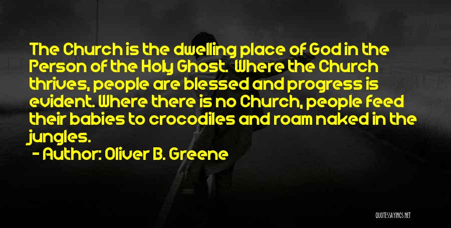 Oliver B. Greene Quotes: The Church Is The Dwelling Place Of God In The Person Of The Holy Ghost. Where The Church Thrives, People