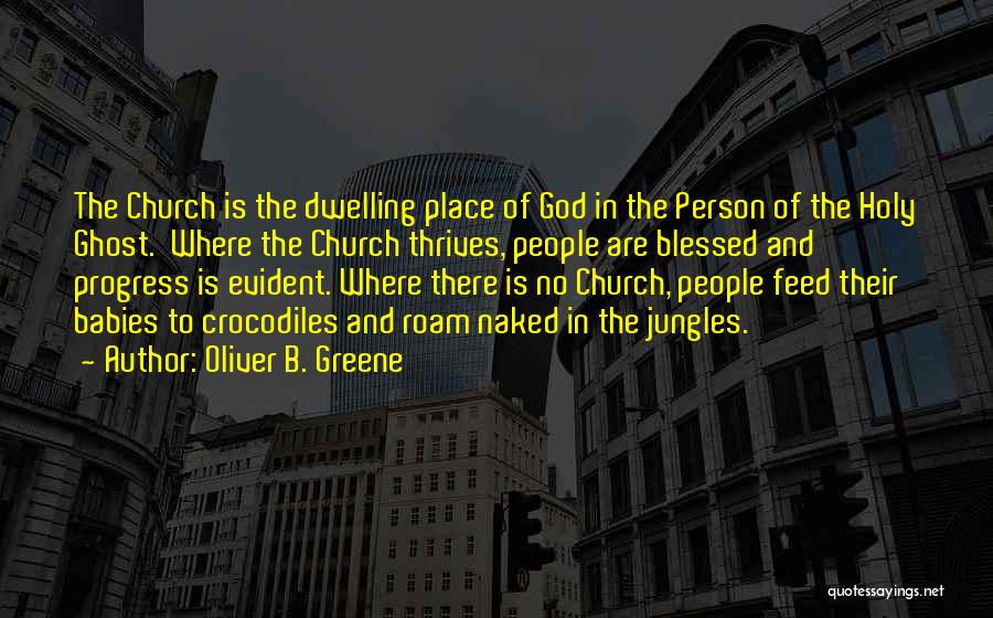 Oliver B. Greene Quotes: The Church Is The Dwelling Place Of God In The Person Of The Holy Ghost. Where The Church Thrives, People