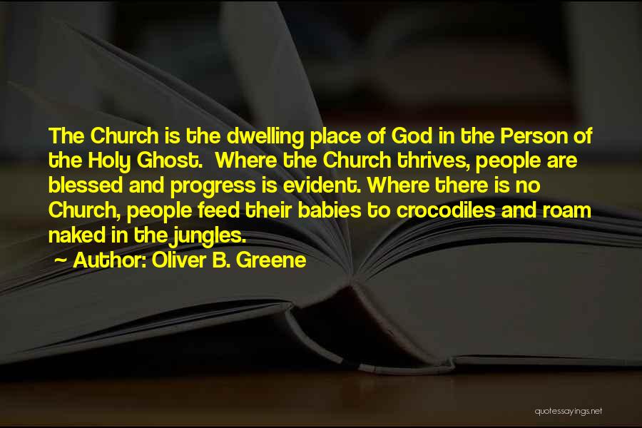 Oliver B. Greene Quotes: The Church Is The Dwelling Place Of God In The Person Of The Holy Ghost. Where The Church Thrives, People