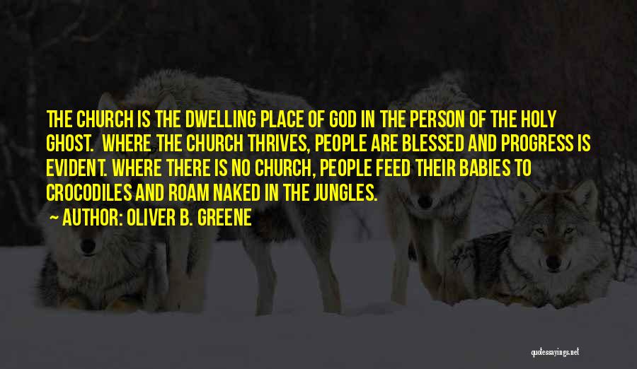 Oliver B. Greene Quotes: The Church Is The Dwelling Place Of God In The Person Of The Holy Ghost. Where The Church Thrives, People