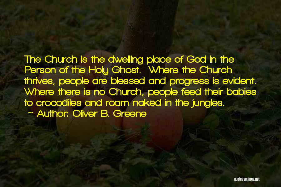 Oliver B. Greene Quotes: The Church Is The Dwelling Place Of God In The Person Of The Holy Ghost. Where The Church Thrives, People