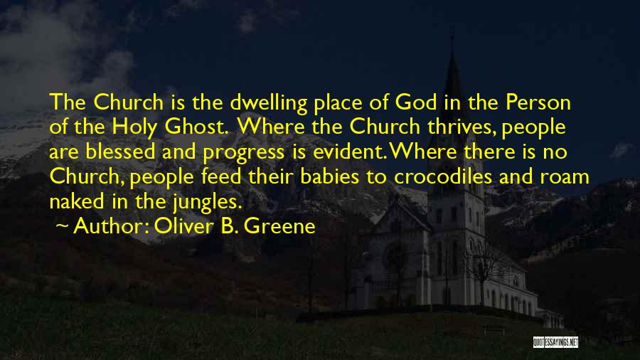 Oliver B. Greene Quotes: The Church Is The Dwelling Place Of God In The Person Of The Holy Ghost. Where The Church Thrives, People