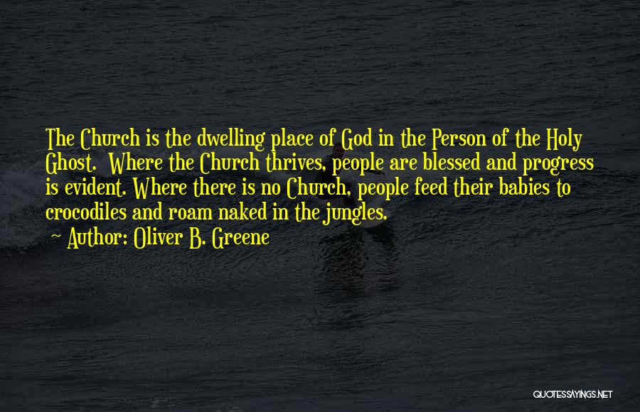 Oliver B. Greene Quotes: The Church Is The Dwelling Place Of God In The Person Of The Holy Ghost. Where The Church Thrives, People