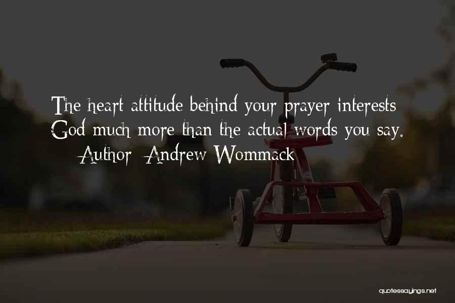 Andrew Wommack Quotes: The Heart Attitude Behind Your Prayer Interests God Much More Than The Actual Words You Say.