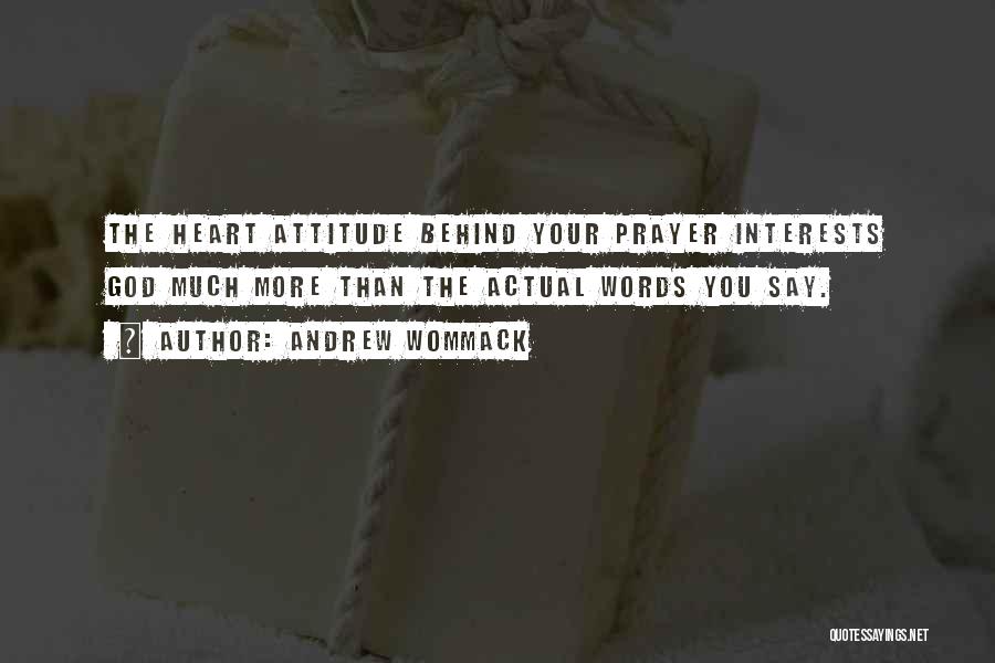 Andrew Wommack Quotes: The Heart Attitude Behind Your Prayer Interests God Much More Than The Actual Words You Say.