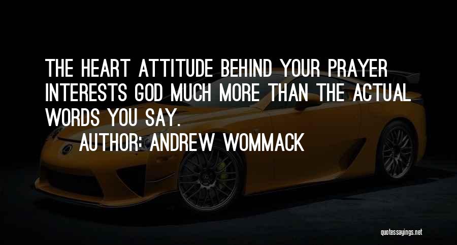 Andrew Wommack Quotes: The Heart Attitude Behind Your Prayer Interests God Much More Than The Actual Words You Say.