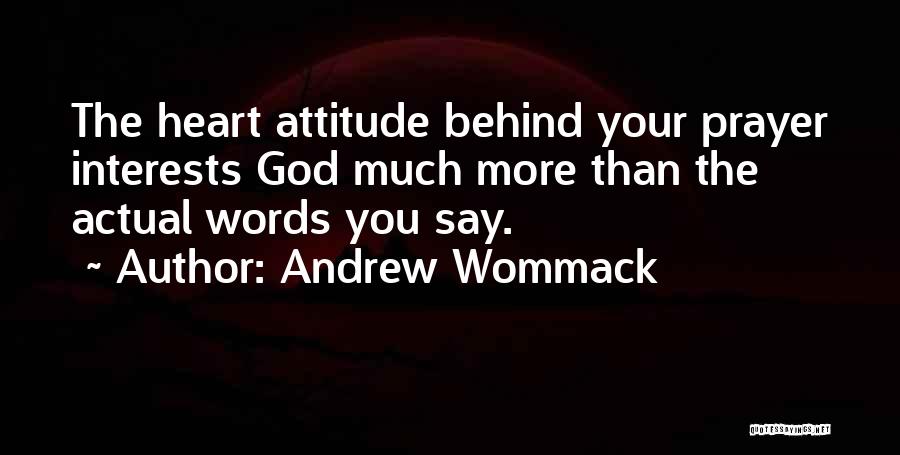Andrew Wommack Quotes: The Heart Attitude Behind Your Prayer Interests God Much More Than The Actual Words You Say.