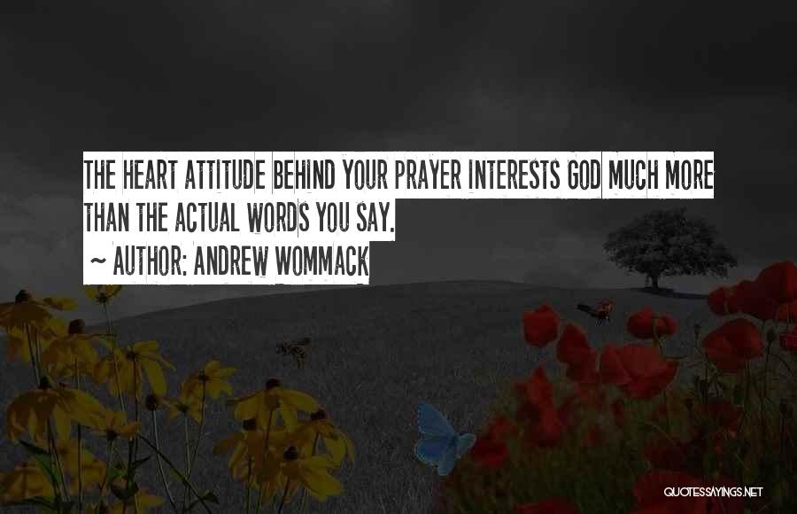 Andrew Wommack Quotes: The Heart Attitude Behind Your Prayer Interests God Much More Than The Actual Words You Say.