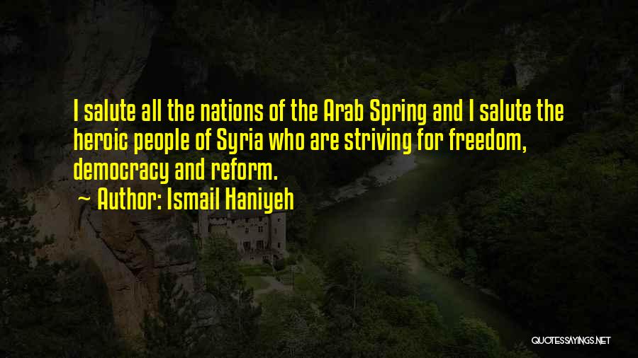 Ismail Haniyeh Quotes: I Salute All The Nations Of The Arab Spring And I Salute The Heroic People Of Syria Who Are Striving