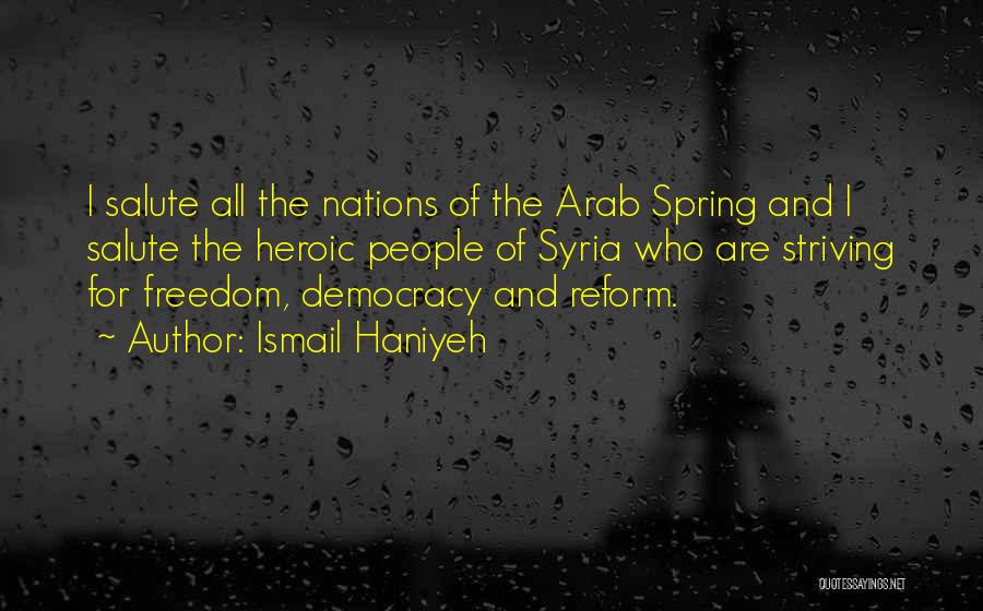 Ismail Haniyeh Quotes: I Salute All The Nations Of The Arab Spring And I Salute The Heroic People Of Syria Who Are Striving