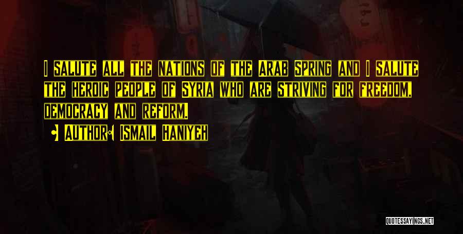 Ismail Haniyeh Quotes: I Salute All The Nations Of The Arab Spring And I Salute The Heroic People Of Syria Who Are Striving