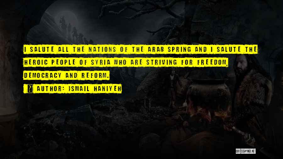 Ismail Haniyeh Quotes: I Salute All The Nations Of The Arab Spring And I Salute The Heroic People Of Syria Who Are Striving