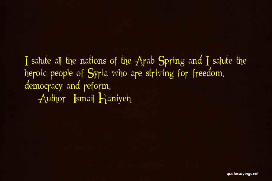 Ismail Haniyeh Quotes: I Salute All The Nations Of The Arab Spring And I Salute The Heroic People Of Syria Who Are Striving