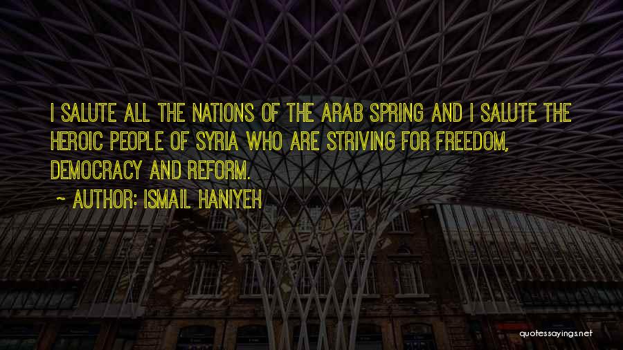 Ismail Haniyeh Quotes: I Salute All The Nations Of The Arab Spring And I Salute The Heroic People Of Syria Who Are Striving