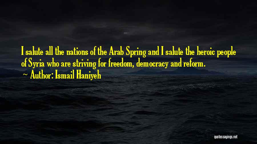 Ismail Haniyeh Quotes: I Salute All The Nations Of The Arab Spring And I Salute The Heroic People Of Syria Who Are Striving