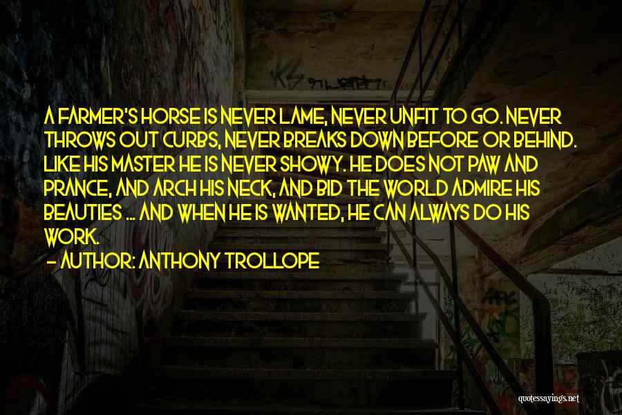 Anthony Trollope Quotes: A Farmer's Horse Is Never Lame, Never Unfit To Go. Never Throws Out Curbs, Never Breaks Down Before Or Behind.