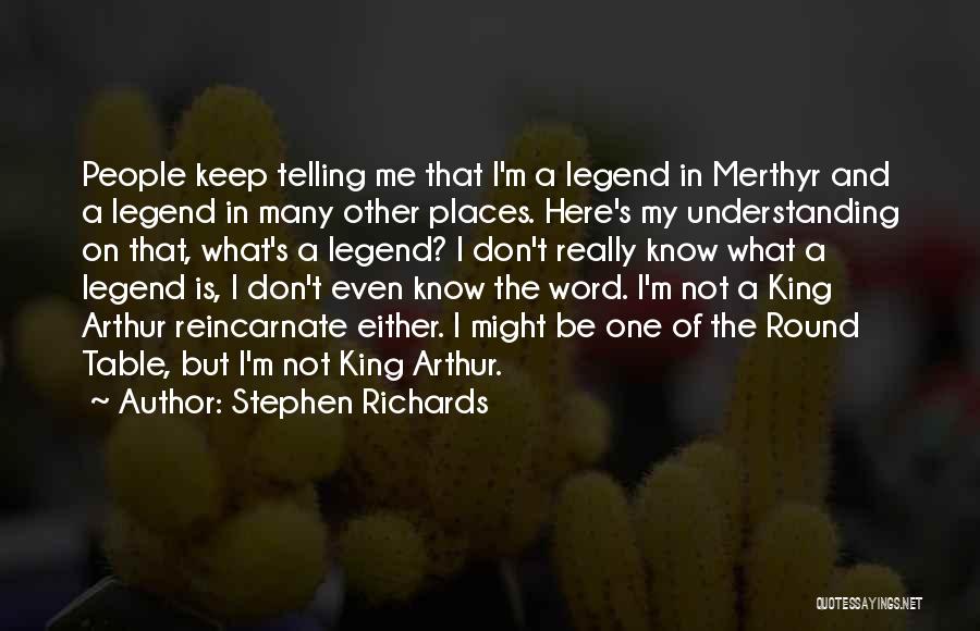 Stephen Richards Quotes: People Keep Telling Me That I'm A Legend In Merthyr And A Legend In Many Other Places. Here's My Understanding