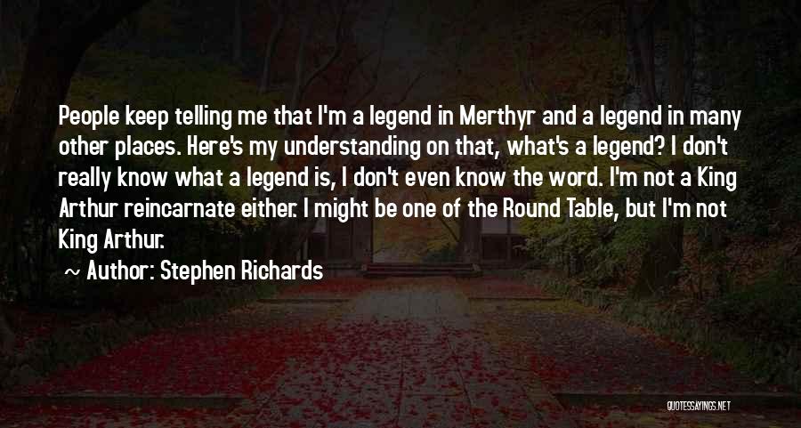 Stephen Richards Quotes: People Keep Telling Me That I'm A Legend In Merthyr And A Legend In Many Other Places. Here's My Understanding