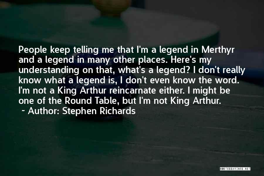 Stephen Richards Quotes: People Keep Telling Me That I'm A Legend In Merthyr And A Legend In Many Other Places. Here's My Understanding