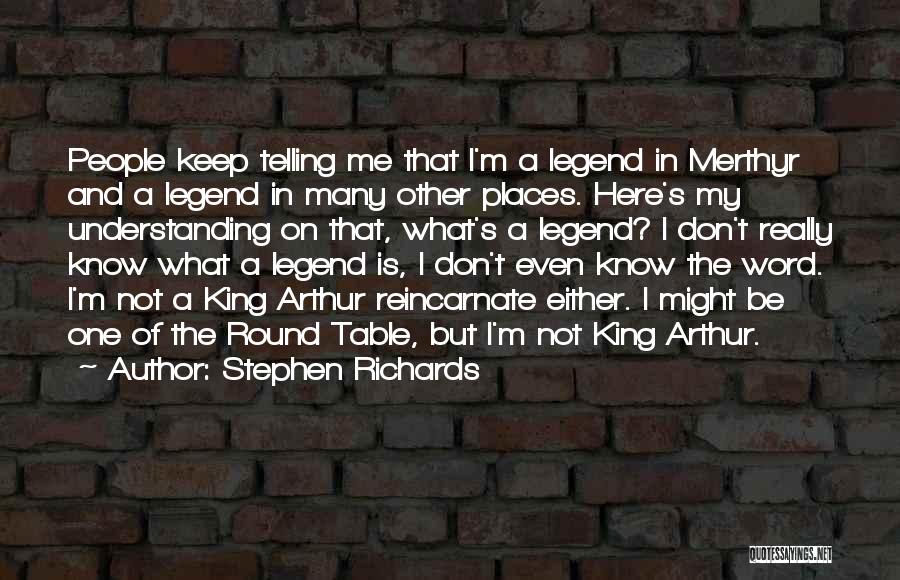 Stephen Richards Quotes: People Keep Telling Me That I'm A Legend In Merthyr And A Legend In Many Other Places. Here's My Understanding